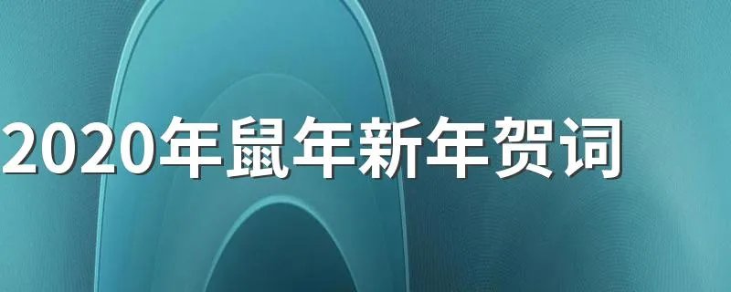 2020年鼠年新年贺词 2020年鼠年新年贺词文案