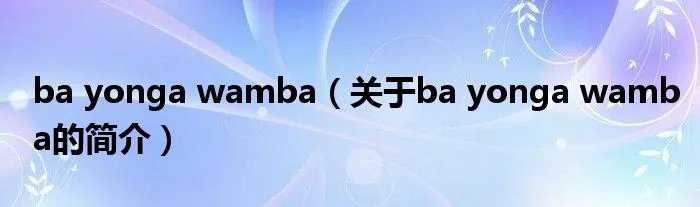 ba yonga wamba（关于ba yonga wamba的简介）
