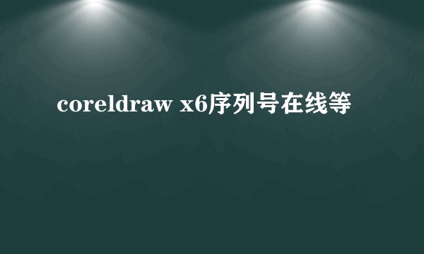 coreldraw x6序列号在线等