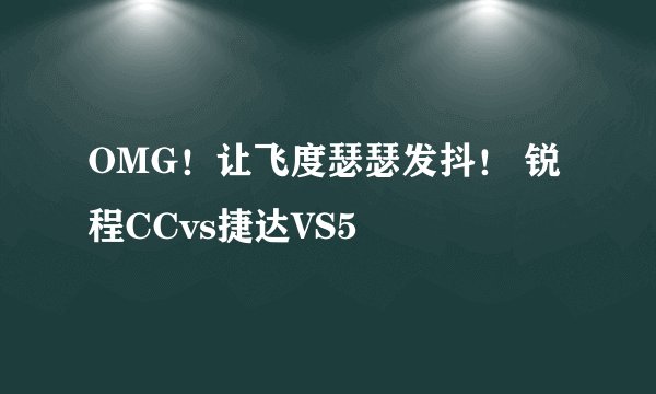 OMG！让飞度瑟瑟发抖！ 锐程CCvs捷达VS5