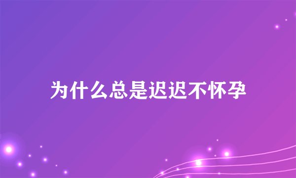 为什么总是迟迟不怀孕