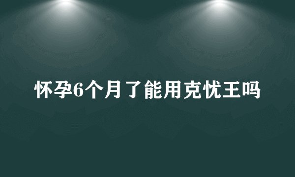 怀孕6个月了能用克忧王吗