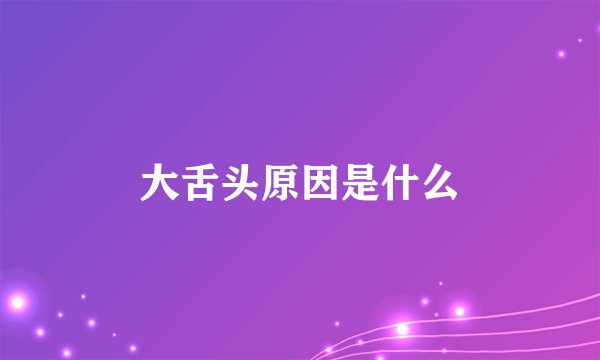 大舌头原因是什么