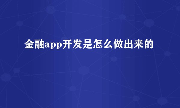 金融app开发是怎么做出来的