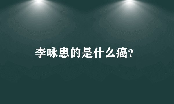 李咏患的是什么癌？