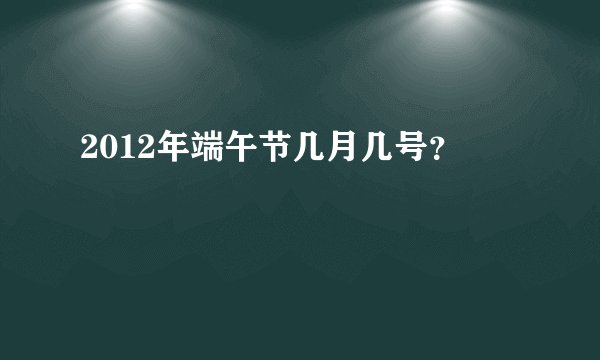 2012年端午节几月几号？