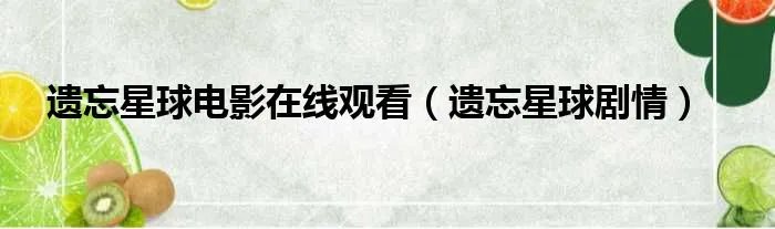 遗忘星球电影在线观看（遗忘星球剧情）