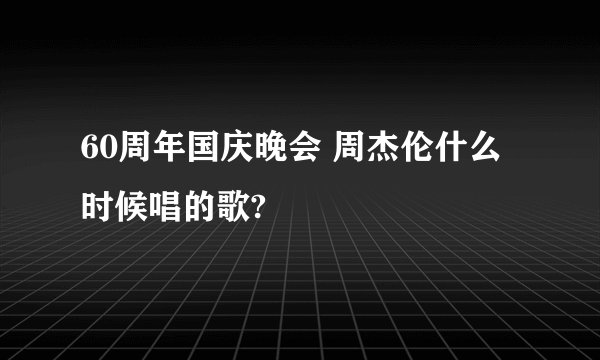 60周年国庆晚会 周杰伦什么时候唱的歌?