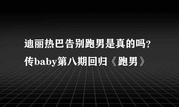 迪丽热巴告别跑男是真的吗？传baby第八期回归《跑男》