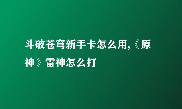 斗破苍穹新手卡怎么用,《原神》雷神怎么打