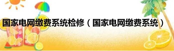 国家电网缴费系统检修（国家电网缴费系统）