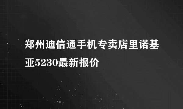 郑州迪信通手机专卖店里诺基亚5230最新报价