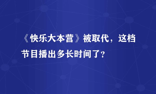《快乐大本营》被取代，这档节目播出多长时间了？
