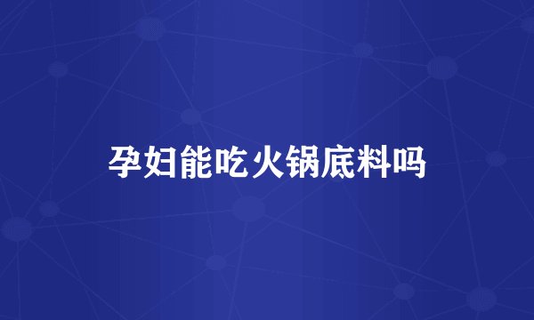 孕妇能吃火锅底料吗