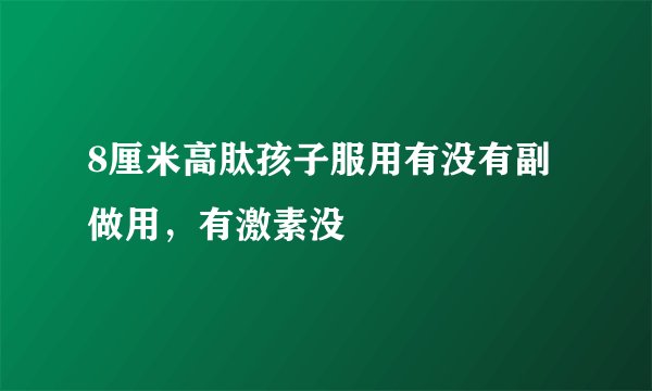 8厘米高肽孩子服用有没有副做用，有激素没