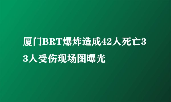 厦门BRT爆炸造成42人死亡33人受伤现场图曝光