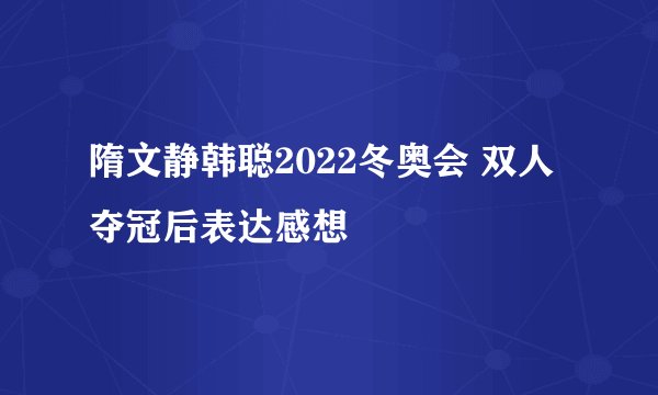 隋文静韩聪2022冬奥会 双人夺冠后表达感想