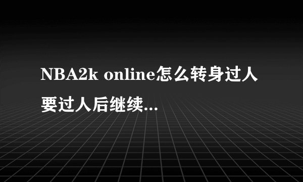 NBA2k online怎么转身过人 要过人后继续可以运球的 ？