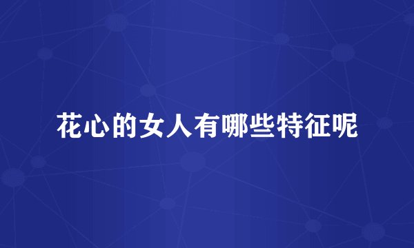 花心的女人有哪些特征呢