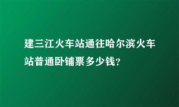 建三江火车站通往哈尔滨火车站普通卧铺票多少钱？