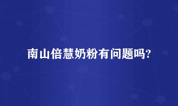 南山倍慧奶粉有问题吗?