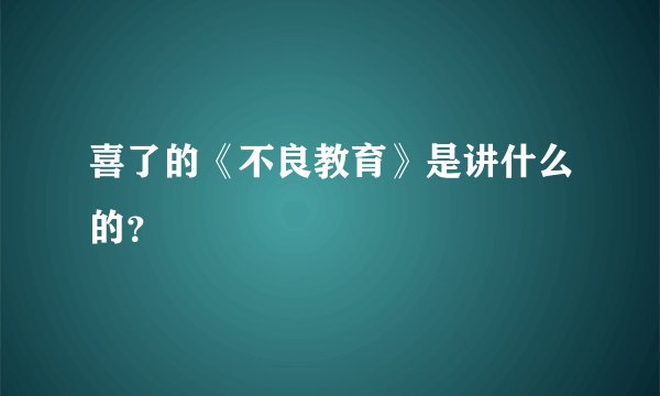 喜了的《不良教育》是讲什么的？