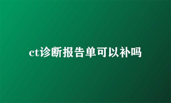 ct诊断报告单可以补吗