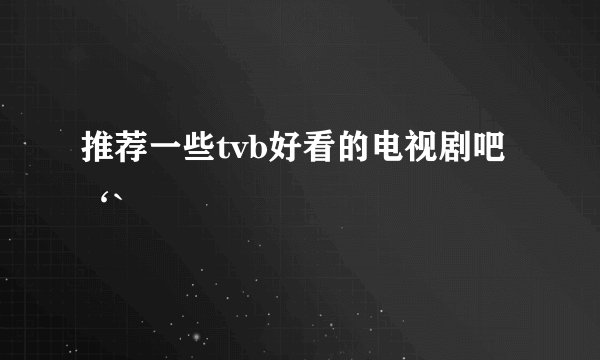 推荐一些tvb好看的电视剧吧‘`