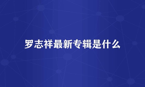 罗志祥最新专辑是什么