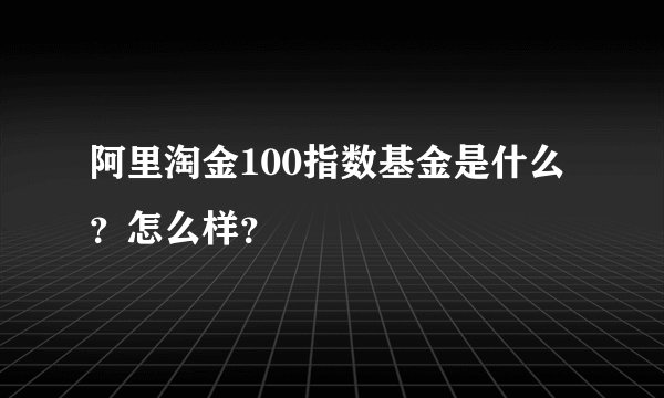 阿里淘金100指数基金是什么？怎么样？