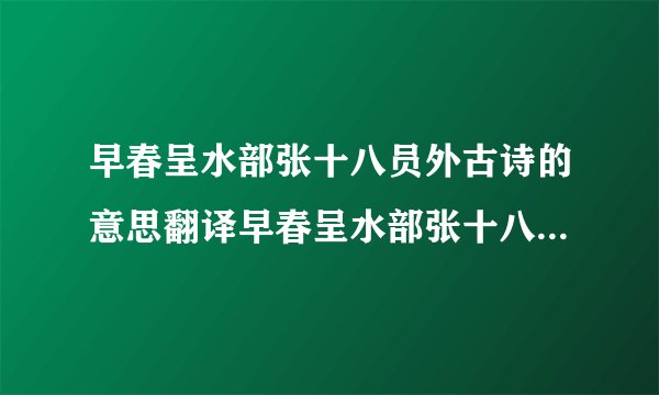 早春呈水部张十八员外古诗的意思翻译早春呈水部张十八员外古诗的意思翻译简述