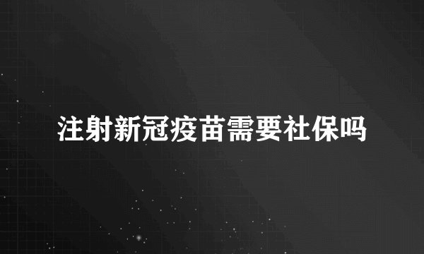 注射新冠疫苗需要社保吗