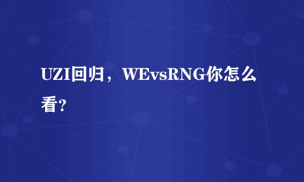 UZI回归，WEvsRNG你怎么看？