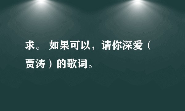 求。 如果可以,请你深爱(贾涛)的歌词。