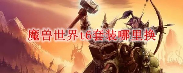 魔兽世界t6套装哪里换