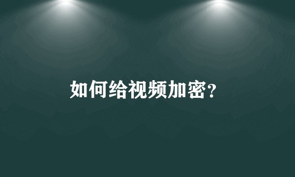 如何给视频加密?