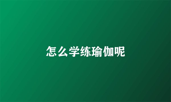 怎么学练瑜伽呢