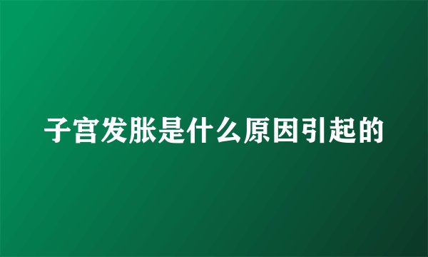 子宫发胀是什么原因引起的