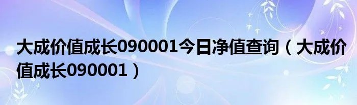 大成价值成长090001今日净值查询（大成价值成长090001）