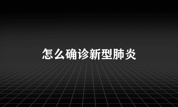 怎么确诊新型肺炎