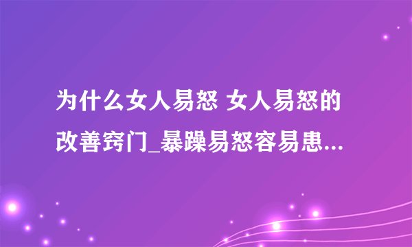 为什么女人易怒 女人易怒的改善窍门_暴躁易怒容易患的四种疾病_女人易怒的危害_烦躁易怒的原因及吃什么