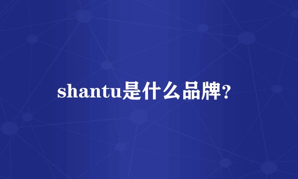 shantu是什么品牌？