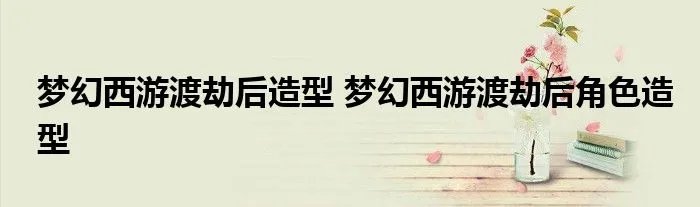 梦幻西游渡劫后造型 梦幻西游渡劫后角色造型