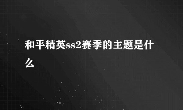 和平精英ss2赛季的主题是什么