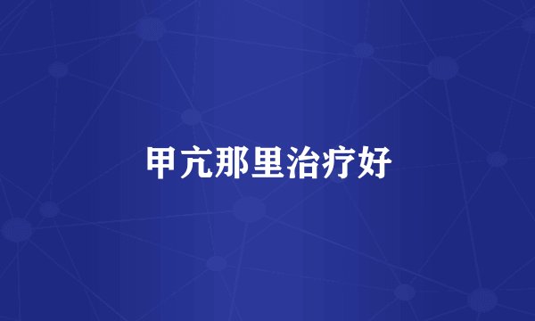 甲亢那里治疗好