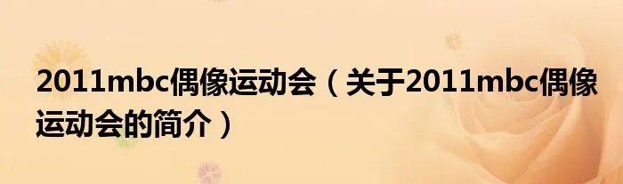 2011mbc偶像运动会（关于2011mbc偶像运动会的简介）