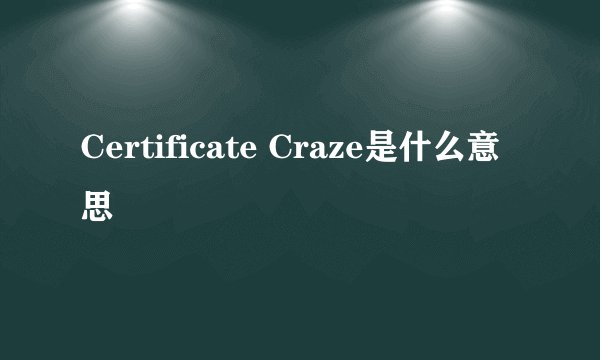 Certificate Craze是什么意思