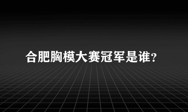 合肥胸模大赛冠军是谁?