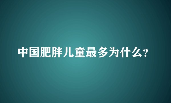 中国肥胖儿童最多为什么？
