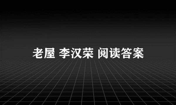 老屋 李汉荣 阅读答案
